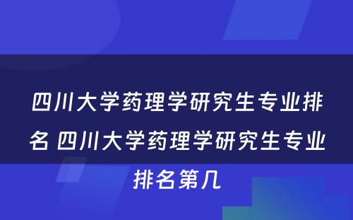 四川大学药理学研究生专业排名 四川大学药理学研究生专业排名第几