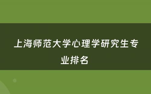 上海师范大学心理学研究生专业排名 