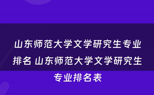 山东师范大学文学研究生专业排名 山东师范大学文学研究生专业排名表