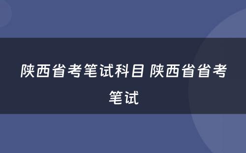 陕西省考笔试科目 陕西省省考笔试