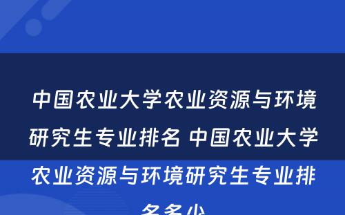 中国农业大学农业资源与环境研究生专业排名 中国农业大学农业资源与环境研究生专业排名多少