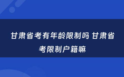 甘肃省考有年龄限制吗 甘肃省考限制户籍嘛