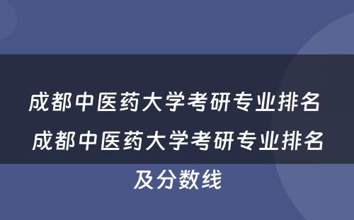 成都中医药大学考研专业排名 成都中医药大学考研专业排名及分数线