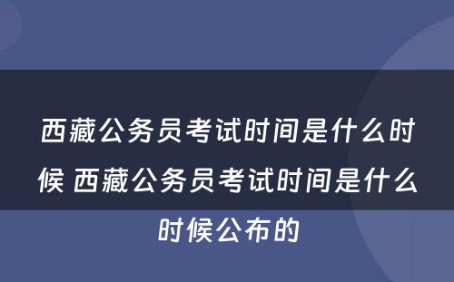 西藏公务员考试时间是什么时候 西藏公务员考试时间是什么时候公布的
