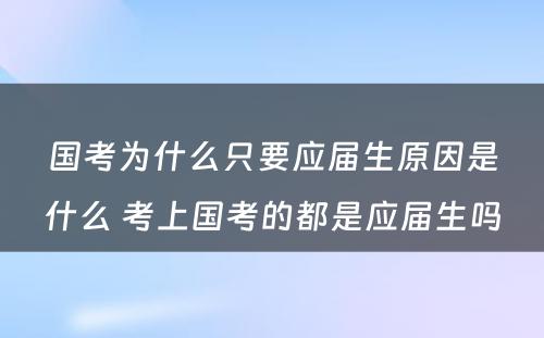 国考为什么只要应届生原因是什么 考上国考的都是应届生吗