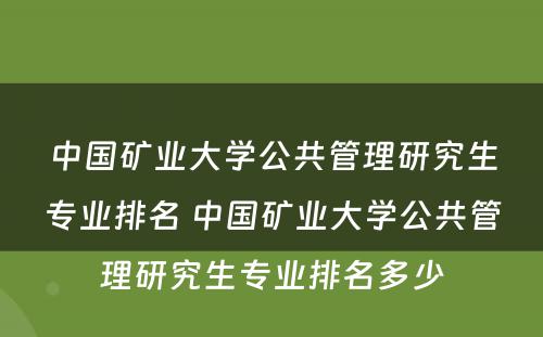 中国矿业大学公共管理研究生专业排名 中国矿业大学公共管理研究生专业排名多少