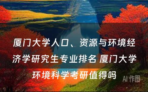 厦门大学人口、资源与环境经济学研究生专业排名 厦门大学环境科学考研值得吗
