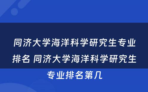 同济大学海洋科学研究生专业排名 同济大学海洋科学研究生专业排名第几
