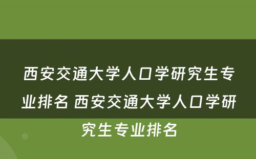 西安交通大学人口学研究生专业排名 西安交通大学人口学研究生专业排名