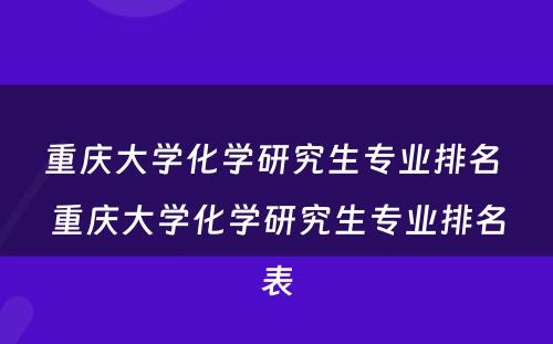 重庆大学化学研究生专业排名 重庆大学化学研究生专业排名表