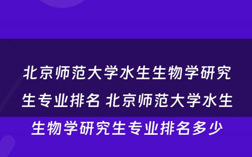 北京师范大学水生生物学研究生专业排名 北京师范大学水生生物学研究生专业排名多少