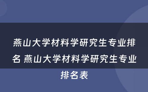 燕山大学材料学研究生专业排名 燕山大学材料学研究生专业排名表