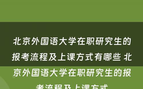 北京外国语大学在职研究生的报考流程及上课方式有哪些 北京外国语大学在职研究生的报考流程及上课方式