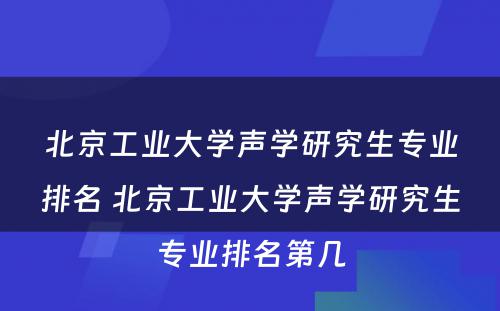 北京工业大学声学研究生专业排名 北京工业大学声学研究生专业排名第几