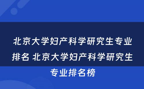 北京大学妇产科学研究生专业排名 北京大学妇产科学研究生专业排名榜
