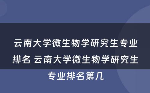 云南大学微生物学研究生专业排名 云南大学微生物学研究生专业排名第几