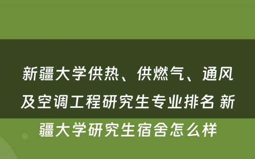 新疆大学供热、供燃气、通风及空调工程研究生专业排名 新疆大学研究生宿舍怎么样