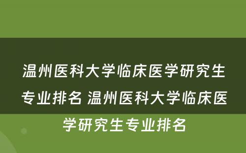 温州医科大学临床医学研究生专业排名 温州医科大学临床医学研究生专业排名