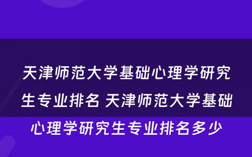 天津师范大学基础心理学研究生专业排名 天津师范大学基础心理学研究生专业排名多少