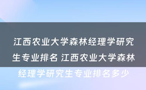 江西农业大学森林经理学研究生专业排名 江西农业大学森林经理学研究生专业排名多少