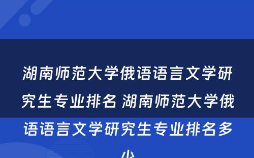 湖南师范大学俄语语言文学研究生专业排名 湖南师范大学俄语语言文学研究生专业排名多少