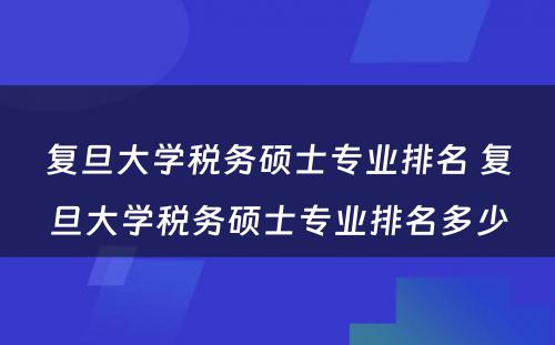 复旦大学税务硕士专业排名 复旦大学税务硕士专业排名多少