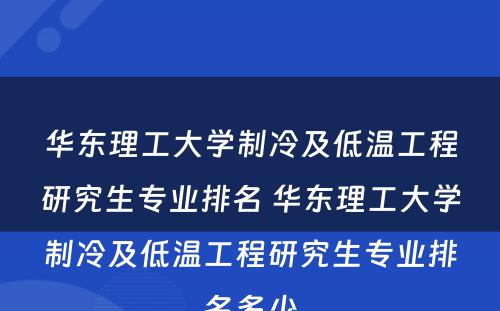 华东理工大学制冷及低温工程研究生专业排名 华东理工大学制冷及低温工程研究生专业排名多少
