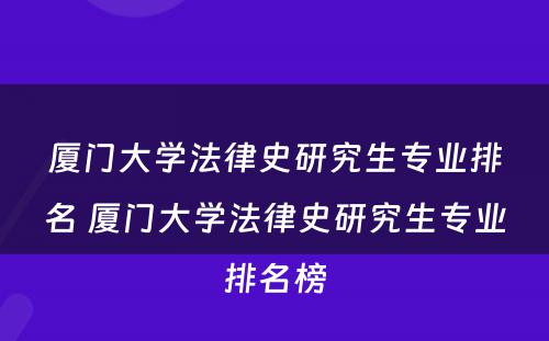 厦门大学法律史研究生专业排名 厦门大学法律史研究生专业排名榜