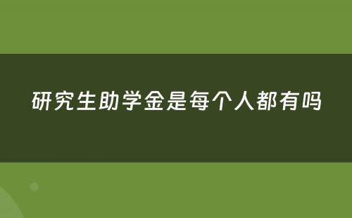 研究生助学金是每个人都有吗