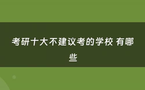 考研十大不建议考的学校 有哪些