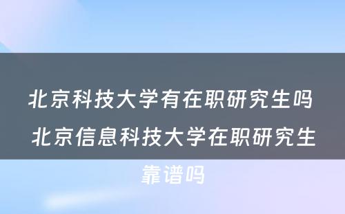 北京科技大学有在职研究生吗 北京信息科技大学在职研究生靠谱吗