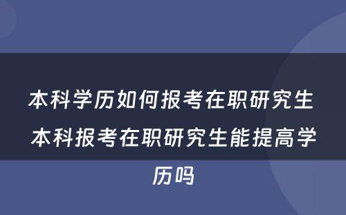 本科学历如何报考在职研究生 本科报考在职研究生能提高学历吗