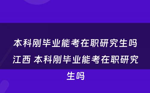 本科刚毕业能考在职研究生吗江西 本科刚毕业能考在职研究生吗