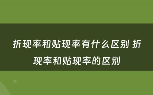折现率和贴现率有什么区别 折现率和贴现率的区别