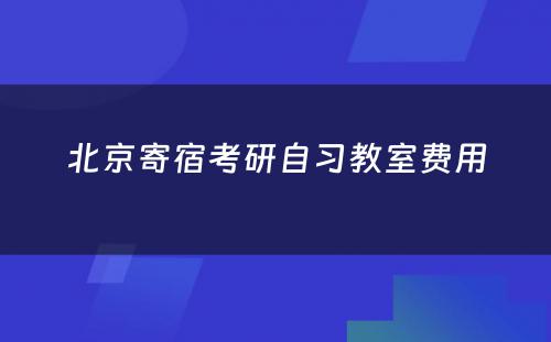 北京寄宿考研自习教室费用