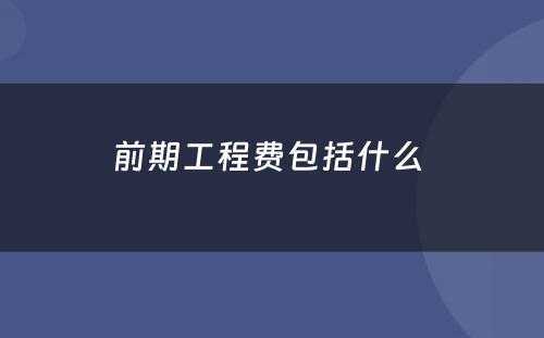 前期工程费包括什么 