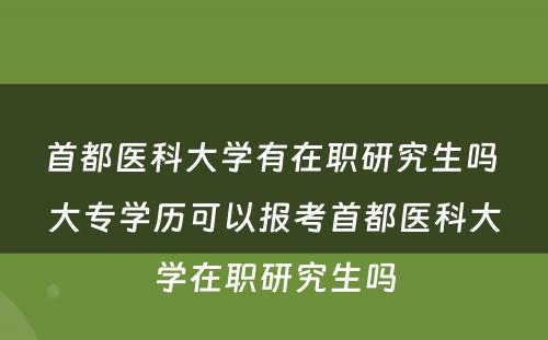 首都医科大学有在职研究生吗 大专学历可以报考首都医科大学在职研究生吗