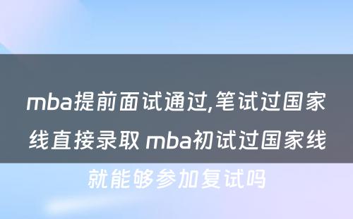 mba提前面试通过,笔试过国家线直接录取 mba初试过国家线就能够参加复试吗