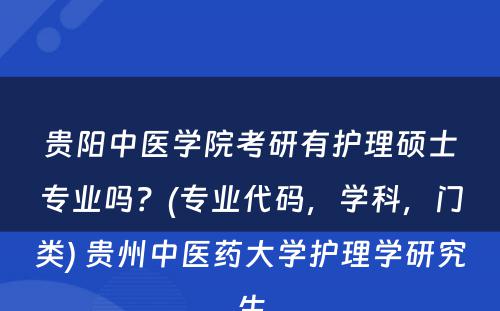 贵阳中医学院考研有护理硕士专业吗？(专业代码，学科，门类) 贵州中医药大学护理学研究生