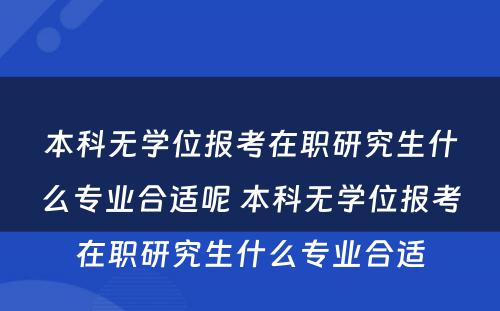 本科无学位报考在职研究生什么专业合适呢 本科无学位报考在职研究生什么专业合适