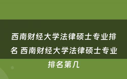西南财经大学法律硕士专业排名 西南财经大学法律硕士专业排名第几