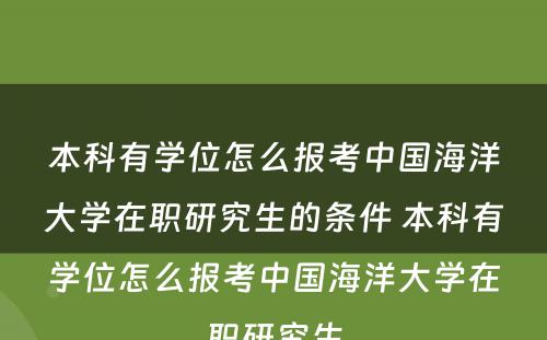 本科有学位怎么报考中国海洋大学在职研究生的条件 本科有学位怎么报考中国海洋大学在职研究生