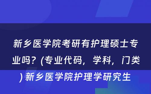 新乡医学院考研有护理硕士专业吗？(专业代码，学科，门类) 新乡医学院护理学研究生