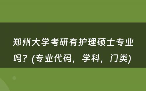 郑州大学考研有护理硕士专业吗？(专业代码，学科，门类) 