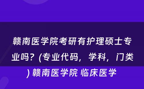 赣南医学院考研有护理硕士专业吗？(专业代码，学科，门类) 赣南医学院 临床医学