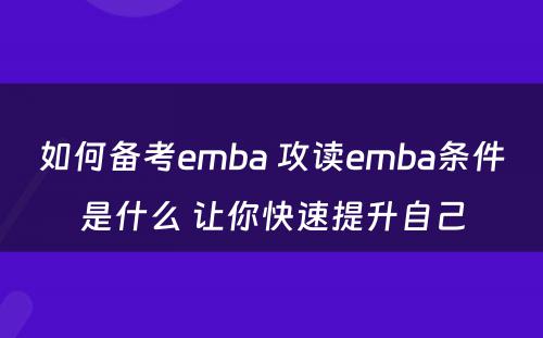 如何备考emba 攻读emba条件是什么 让你快速提升自己