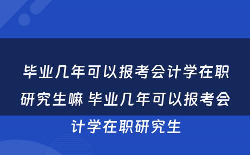 毕业几年可以报考会计学在职研究生嘛 毕业几年可以报考会计学在职研究生