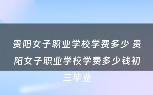 贵阳女子职业学校学费多少 贵阳女子职业学校学费多少钱初三毕业