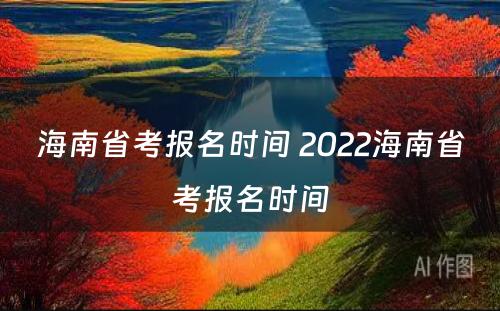 海南省考报名时间 2022海南省考报名时间