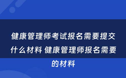 健康管理师考试报名需要提交什么材料 健康管理师报名需要的材料